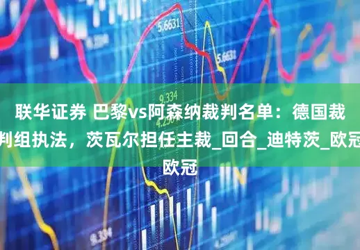 联华证券 巴黎vs阿森纳裁判名单：德国裁判组执法，茨瓦尔担任主裁_回合_迪特茨_欧冠