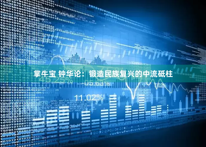 掌牛宝 钟华论：锻造民族复兴的中流砥柱