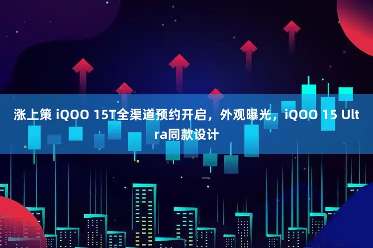 涨上策 iQOO 15T全渠道预约开启，外观曝光，iQOO 15 Ultra同款设计